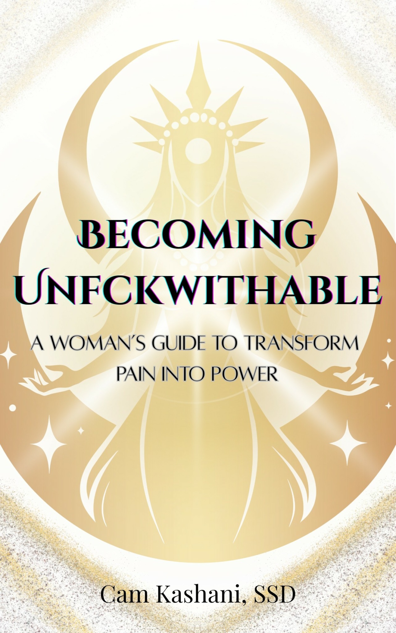 Book cover with a golden illustration of a woman with a crown, title 'BECOMING UNFCKWITHABLE,' subtitle about transforming pain into power, author Cam Kashani, SSD.